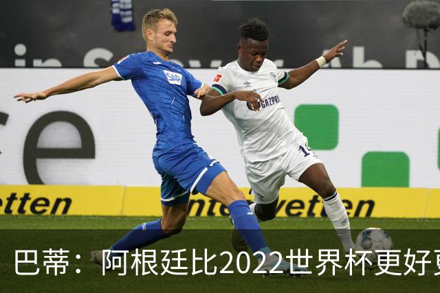 巴蒂：阿根廷比2022世界杯更好更有经验，我看到梅西充满动力