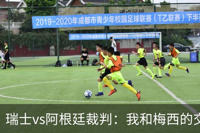 瑞士vs阿根廷裁判：我和梅西的交流很正常，其他球员也有过